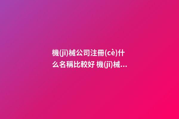 機(jī)械公司注冊(cè)什么名稱比較好 機(jī)械公司取名字大全免費(fèi)